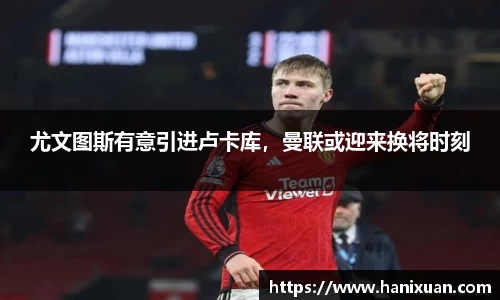 尤文图斯有意引进卢卡库，曼联或迎来换将时刻