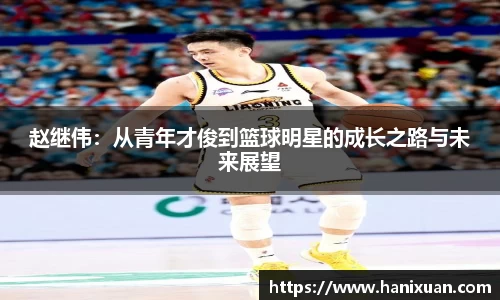 赵继伟：从青年才俊到篮球明星的成长之路与未来展望
