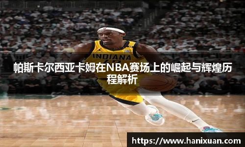 帕斯卡尔西亚卡姆在NBA赛场上的崛起与辉煌历程解析