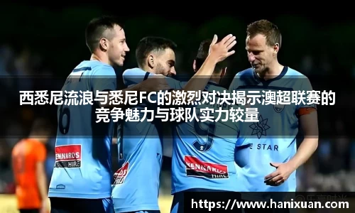 WilliamHill西悉尼流浪与悉尼FC的激烈对决揭示澳超联赛的竞争魅力与球队实力较量