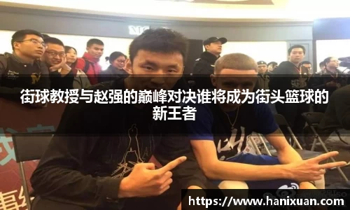 WilliamHill街球教授与赵强的巅峰对决谁将成为街头篮球的新王者
